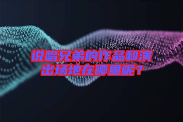 說唱兄弟的作品和演出場地在哪里呢？