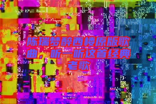 陳瑞夢醉西樓原版歌曲，聽一聽這首經典老歌