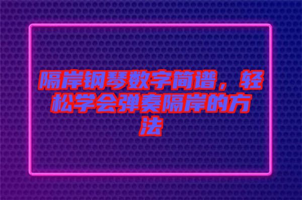 隔岸鋼琴數(shù)字簡(jiǎn)譜，輕松學(xué)會(huì)彈奏隔岸的方法