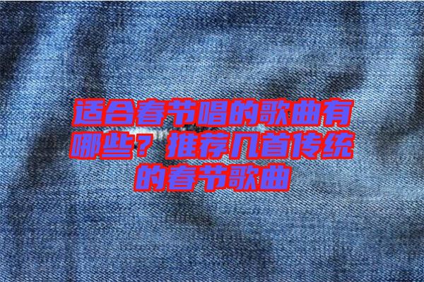 適合春節(jié)唱的歌曲有哪些？推薦幾首傳統(tǒng)的春節(jié)歌曲