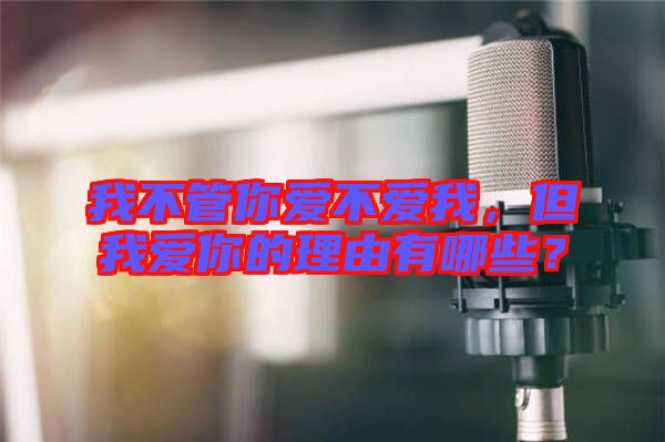 我不管你愛不愛我，但我愛你的理由有哪些？