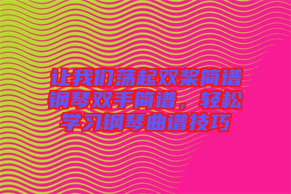 讓我們蕩起雙槳簡(jiǎn)譜鋼琴雙手簡(jiǎn)譜，輕松學(xué)習(xí)鋼琴曲譜技巧