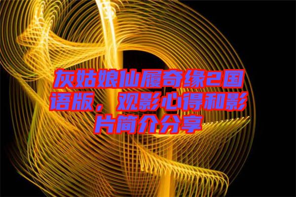 灰姑娘仙履奇緣2國(guó)語(yǔ)版，觀影心得和影片簡(jiǎn)介分享