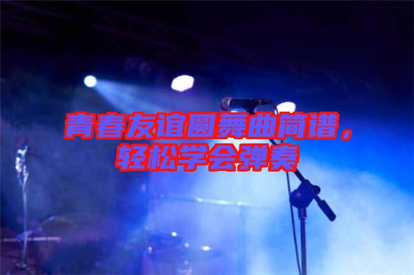 青春友誼圓舞曲簡(jiǎn)譜，輕松學(xué)會(huì)彈奏