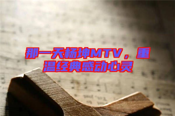 那一天楊坤MTV，重溫經(jīng)典感動心靈