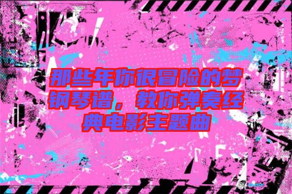 那些年你很冒險(xiǎn)的夢(mèng)鋼琴譜，教你彈奏經(jīng)典電影主題曲