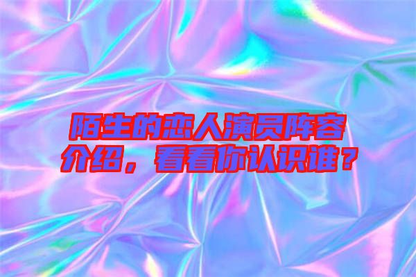 陌生的戀人演員陣容介紹，看看你認識誰？