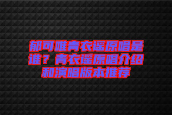 郁可唯青衣謠原唱是誰？青衣謠原唱介紹和演唱版本推薦