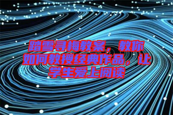 踏雪尋梅教案，教你如何教授經(jīng)典作品，讓學生愛上閱讀