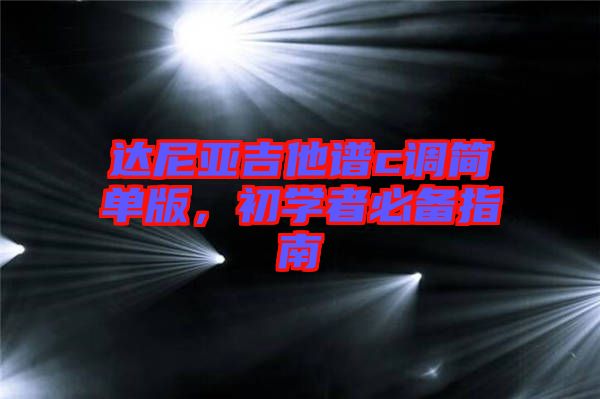 達(dá)尼亞吉他譜c調(diào)簡(jiǎn)單版，初學(xué)者必備指南