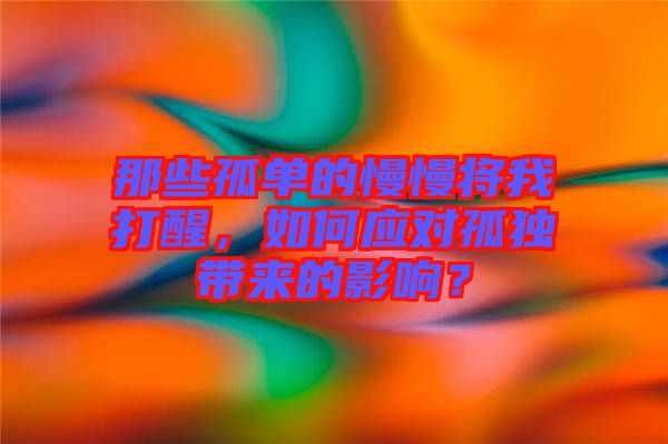 那些孤單的慢慢將我打醒，如何應(yīng)對(duì)孤獨(dú)帶來(lái)的影響？