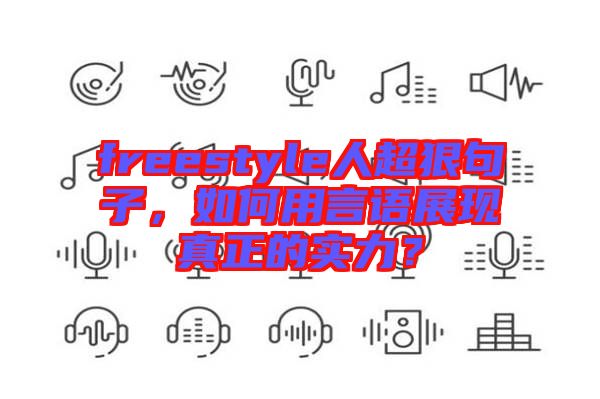 freestyle人超狠句子，如何用言語(yǔ)展現(xiàn)真正的實(shí)力？