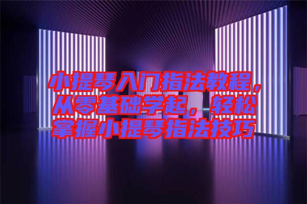 小提琴入門指法教程，從零基礎(chǔ)學(xué)起，輕松掌握小提琴指法技巧