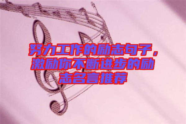 努力工作的勵志句子，激勵你不斷進(jìn)步的勵志名言推薦