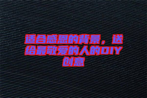 適合感恩的背景，送給最敬愛(ài)的人的DIY創(chuàng)意