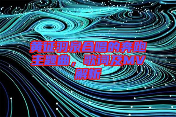 黃征羽泉合唱的奔跑主題曲，歌詞及MV解析