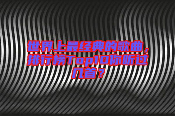世界上最經(jīng)典的歌曲，排行榜Top10你聽過幾首？