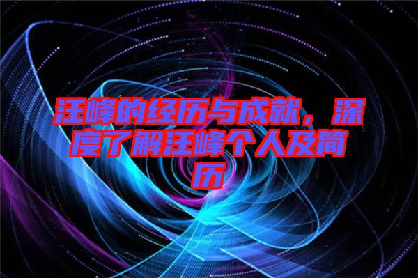 汪峰的經(jīng)歷與成就，深度了解汪峰個(gè)人及簡(jiǎn)歷