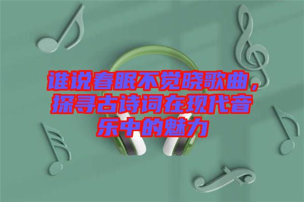 誰說春眠不覺曉歌曲，探尋古詩詞在現(xiàn)代音樂中的魅力
