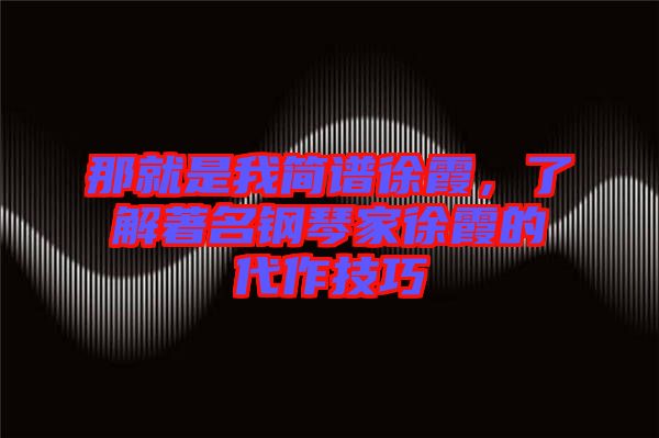 那就是我簡譜徐霞，了解著名鋼琴家徐霞的代作技巧