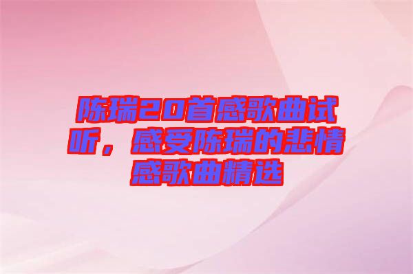 陳瑞20首感歌曲試聽，感受陳瑞的悲情感歌曲精選