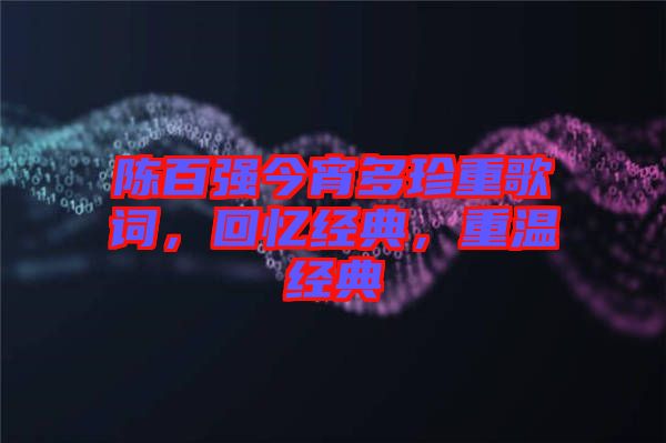 陳百強今宵多珍重歌詞，回憶經(jīng)典，重溫經(jīng)典