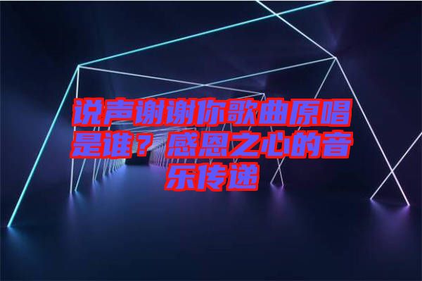 說聲謝謝你歌曲原唱是誰？感恩之心的音樂傳遞