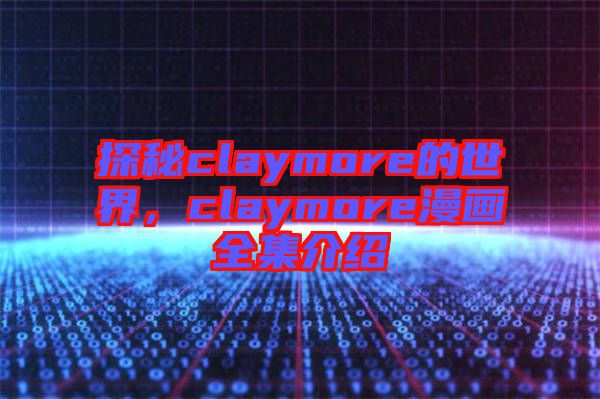 探秘claymore的世界，claymore漫畫全集介紹