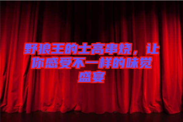野狼王的士高串燒，讓你感受不一樣的味覺盛宴