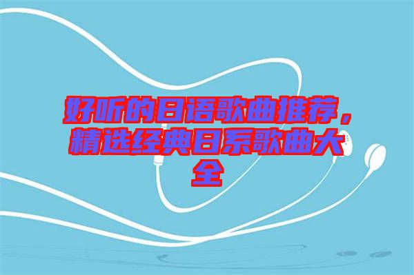 好聽(tīng)的日語(yǔ)歌曲推薦，精選經(jīng)典日系歌曲大全