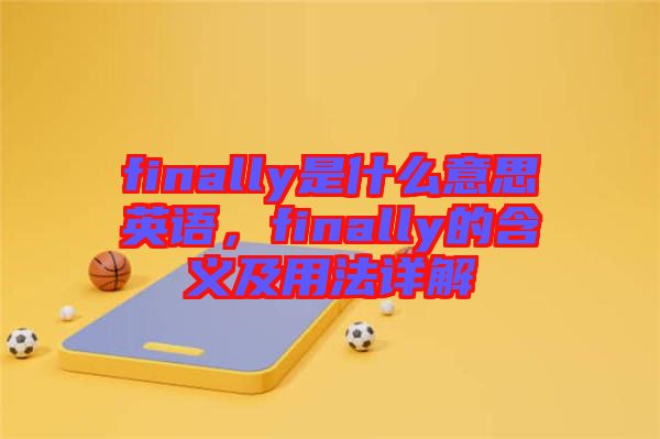 finally是什么意思英語(yǔ)，finally的含義及用法詳解