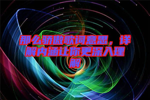 那么驕傲歌詞意思，詳解內(nèi)涵讓你更深入理解