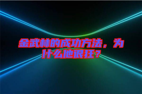 金武林的成功方法，為什么他很狂？