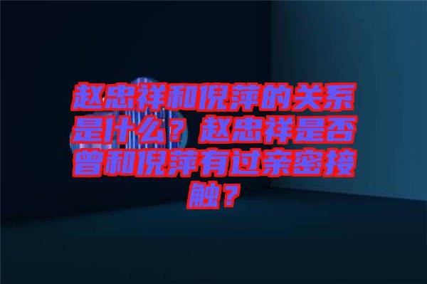 趙忠祥和倪萍的關(guān)系是什么？趙忠祥是否曾和倪萍有過(guò)親密接觸？