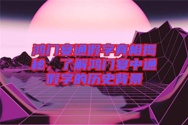 鴻門宴通假字真相揭秘，了解鴻門宴中通假字的歷史背景