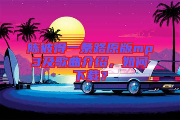 陳彼得一條路原版mp3及歌曲介紹，如何下載？