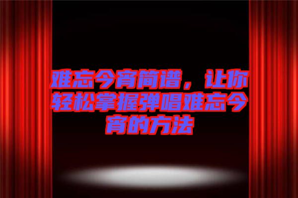 難忘今宵簡(jiǎn)譜，讓你輕松掌握彈唱難忘今宵的方法