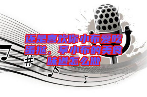 還是喜歡你小布愛(ài)吃蛋撻，享小布的美食味道怎么做