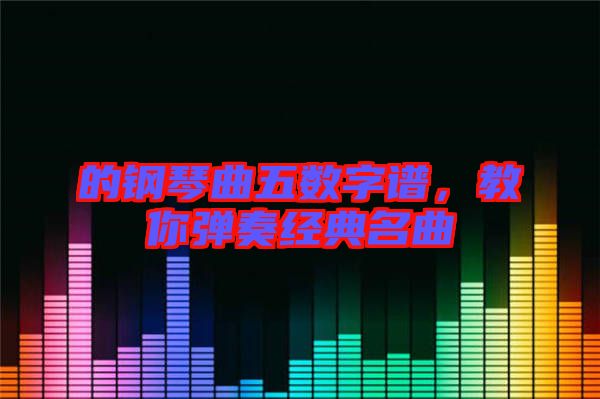 的鋼琴曲五數(shù)字譜，教你彈奏經(jīng)典名曲