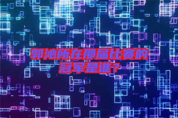 郭沁所在那屆比賽的冠軍是誰(shuí)？