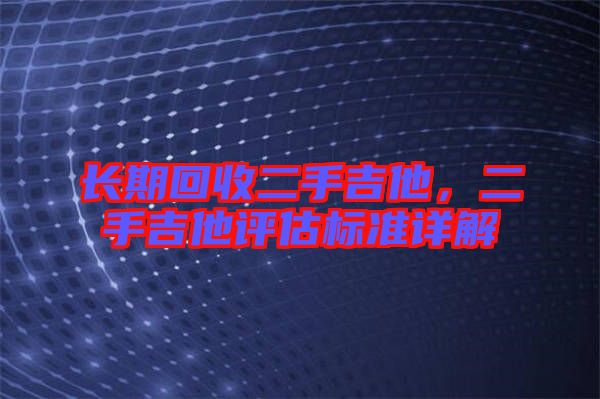 長期回收二手吉他，二手吉他評估標準詳解