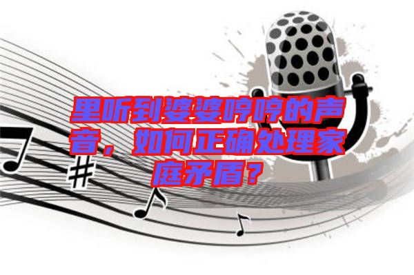 里聽到婆婆哼哼的聲音，如何正確處理家庭矛盾？
