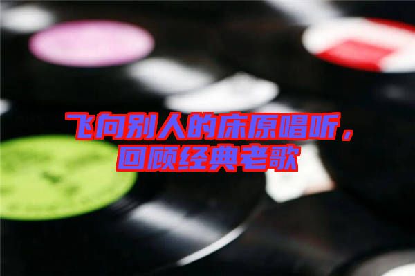 飛向別人的床原唱聽，回顧經(jīng)典老歌