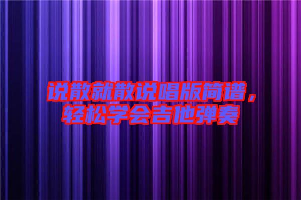說散就散說唱版簡譜，輕松學會吉他彈奏