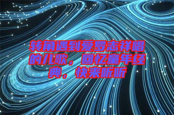 轉(zhuǎn)角遇到愛羅志祥唱的兒歌，回憶童年經(jīng)典，快來聽聽
