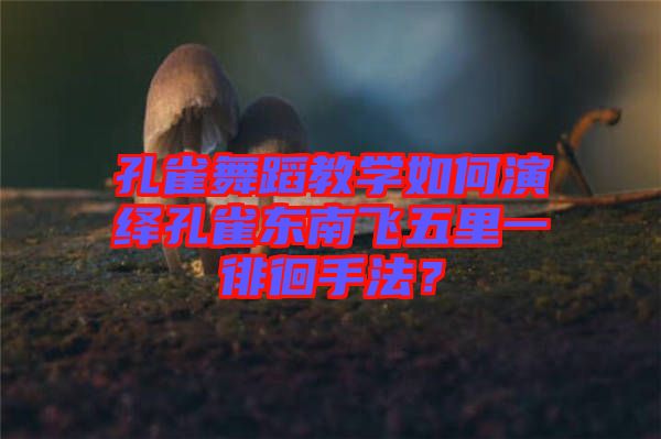 孔雀舞蹈教學(xué)如何演繹孔雀東南飛五里一徘徊手法？