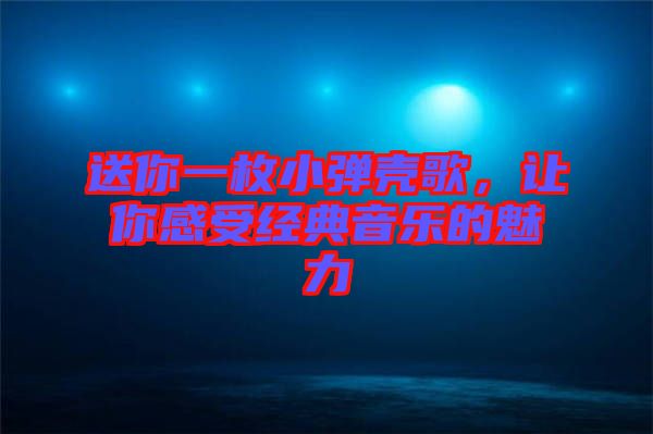送你一枚小彈殼歌，讓你感受經(jīng)典音樂的魅力