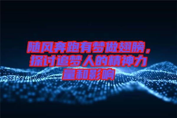 隨風奔跑有夢做翅膀，探討追夢人的精神力量和影響