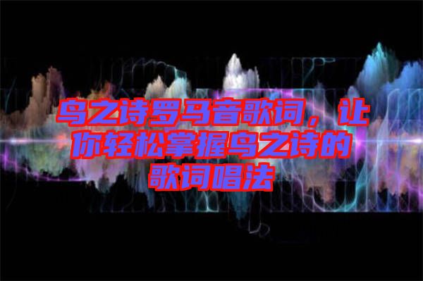 鳥(niǎo)之詩(shī)羅馬音歌詞，讓你輕松掌握鳥(niǎo)之詩(shī)的歌詞唱法