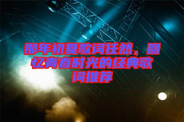 那年初夏歌詞任然，回憶青春時(shí)光的經(jīng)典歌詞推薦